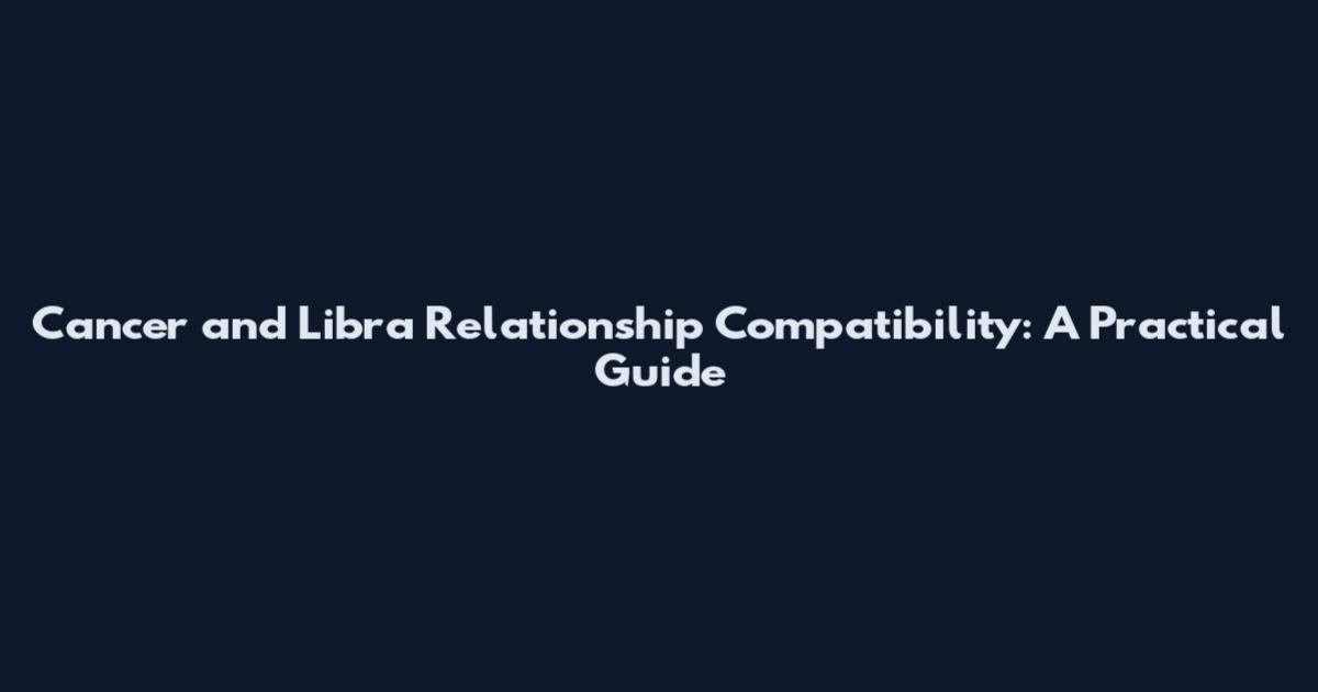 Cancer and Libra Relationship Compatibility: A Practical Guide