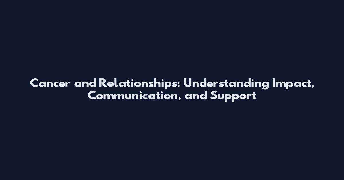 Cancer and Relationships: Understanding Impact, Communication, and Support