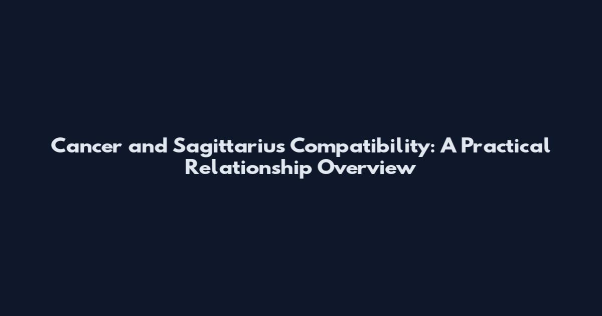 Cancer and Sagittarius Compatibility: A Practical Relationship Overview