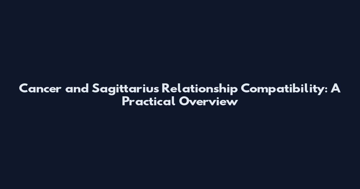 Cancer and Sagittarius Relationship Compatibility: A Practical Overview