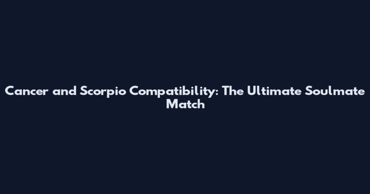 Cancer and Scorpio Compatibility: The Ultimate Soulmate Match