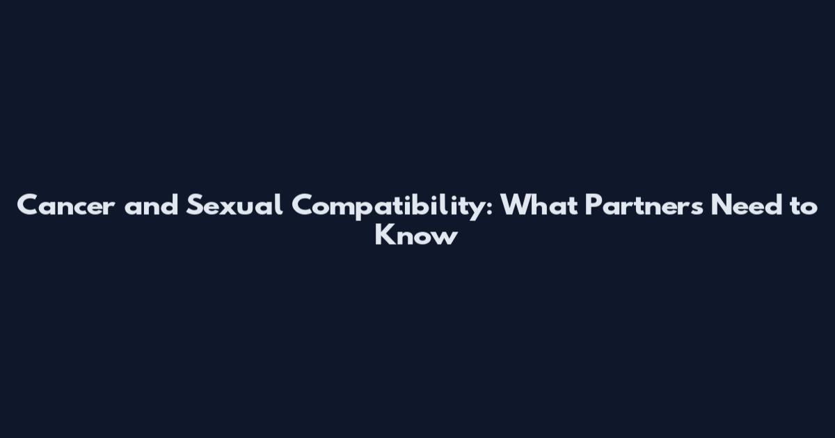 Cancer and Sexual Compatibility: What Partners Need to Know