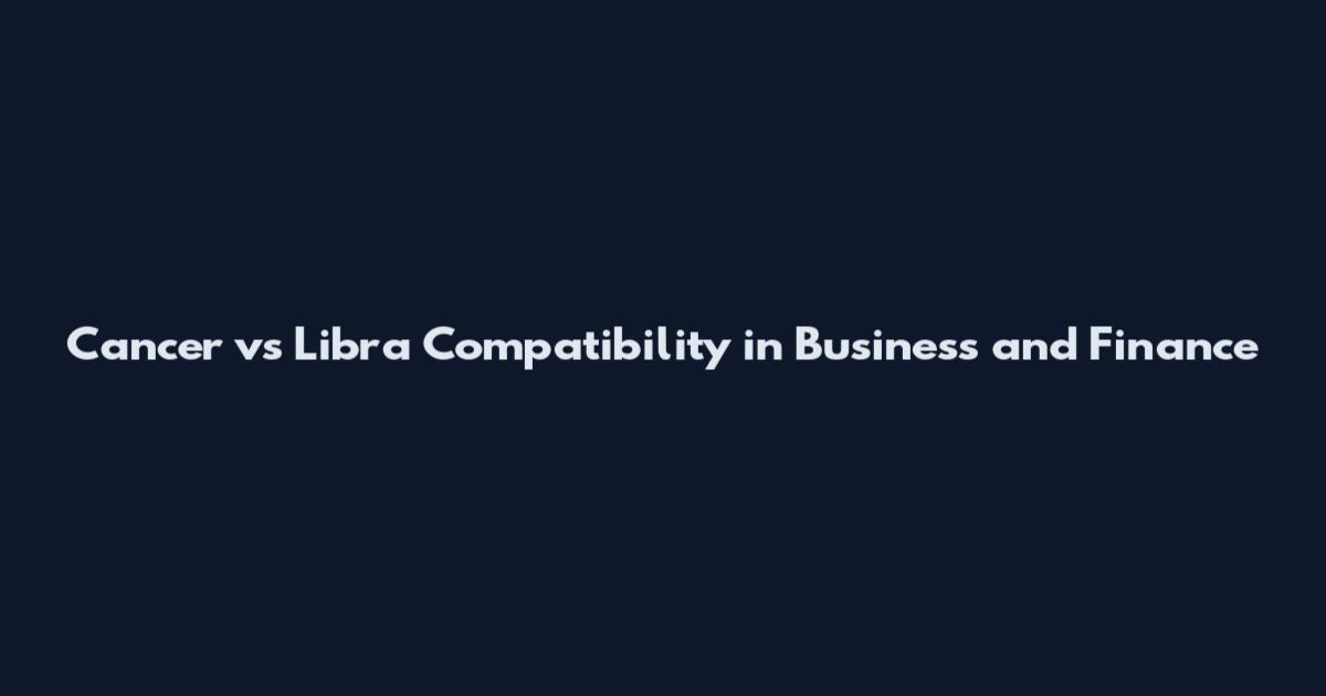 Cancer vs Libra Compatibility in Business and Finance