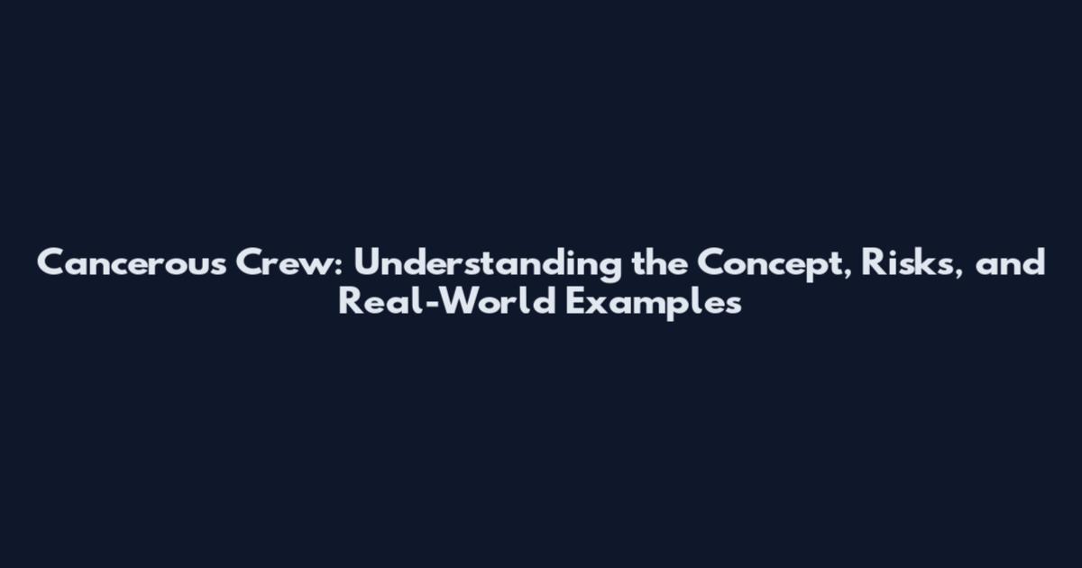 Cancerous Crew: Understanding the Concept, Risks, and Real-World Examples
