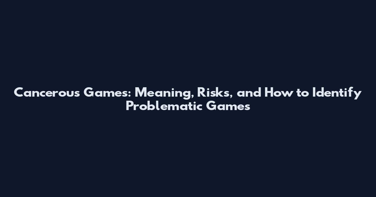 Cancerous Games: Meaning, Risks, and How to Identify Problematic Games