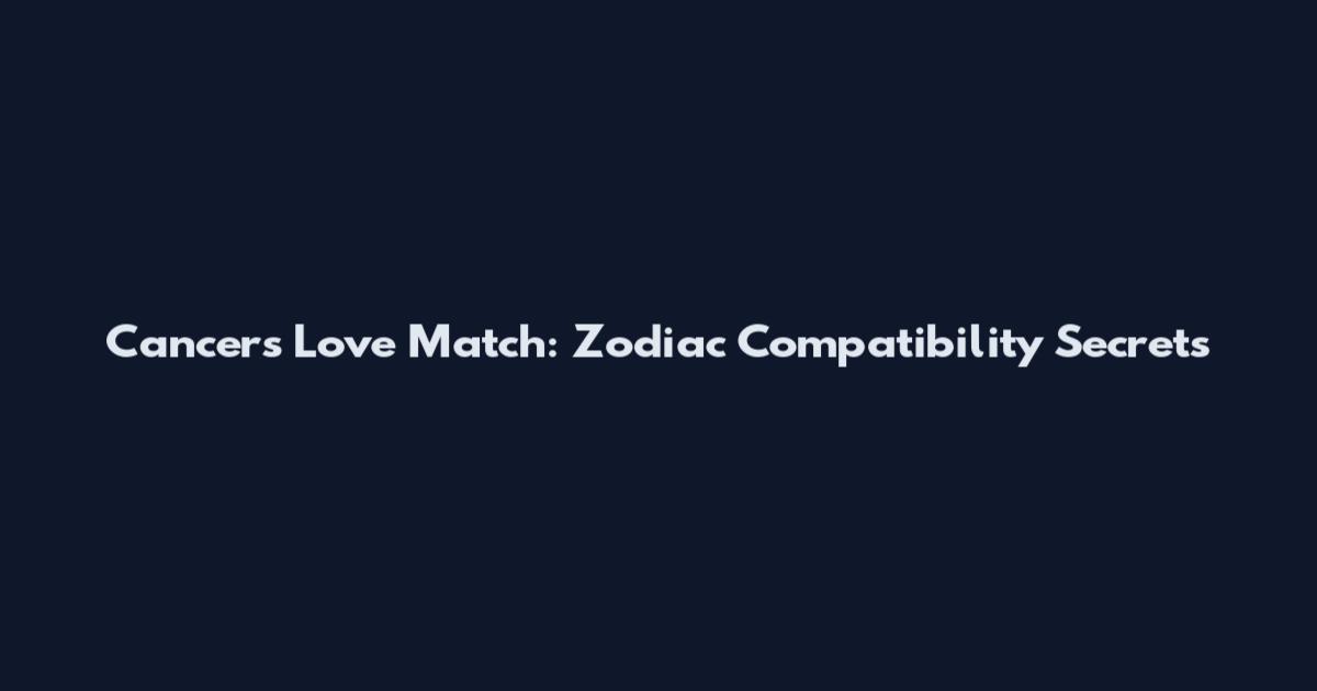 Cancers Love Match: Zodiac Compatibility Secrets