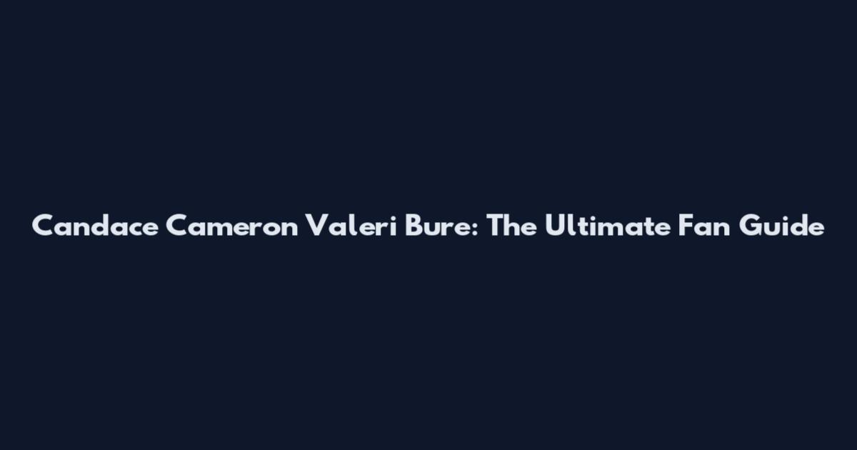 Candace Cameron Valeri Bure: The Ultimate Fan Guide