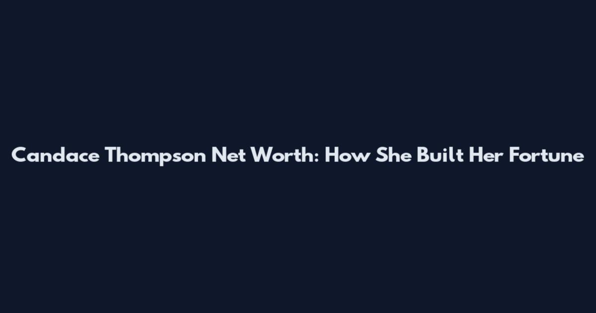 Candace Thompson Net Worth: How She Built Her Fortune