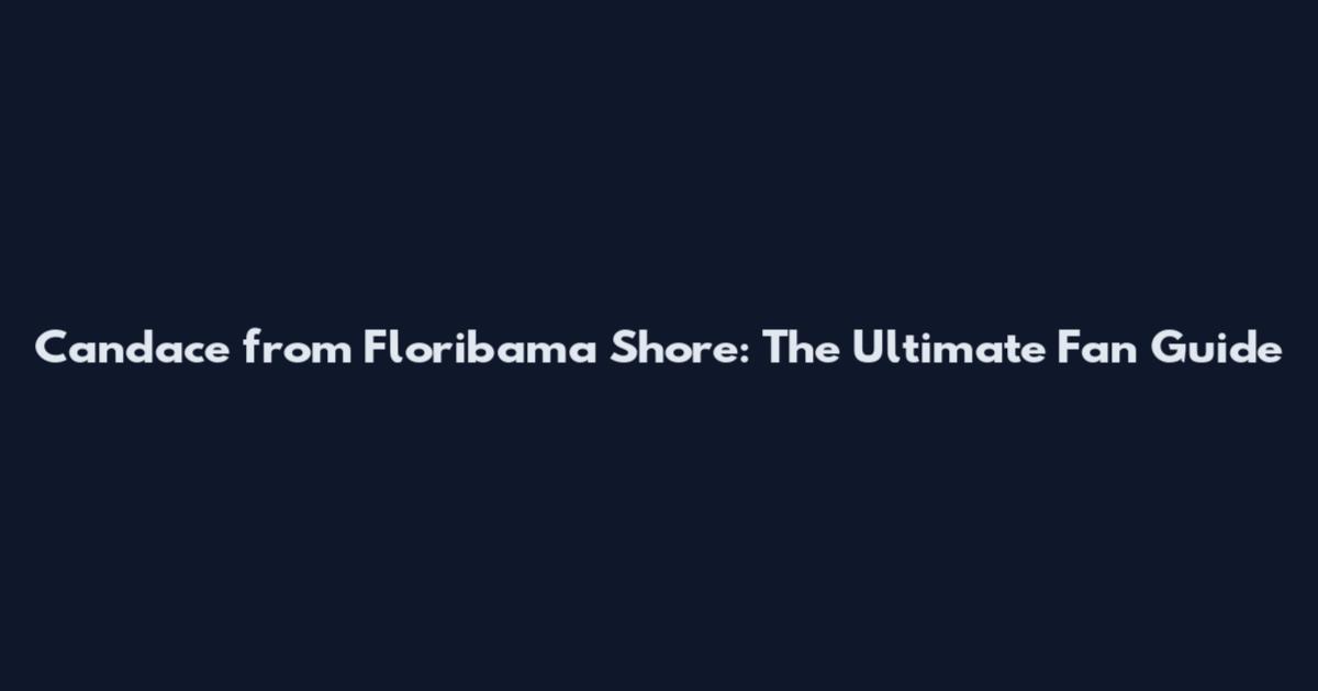 Candace from Floribama Shore: The Ultimate Fan Guide