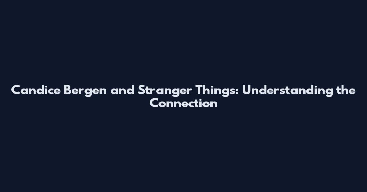 Candice Bergen and Stranger Things: Understanding the Connection