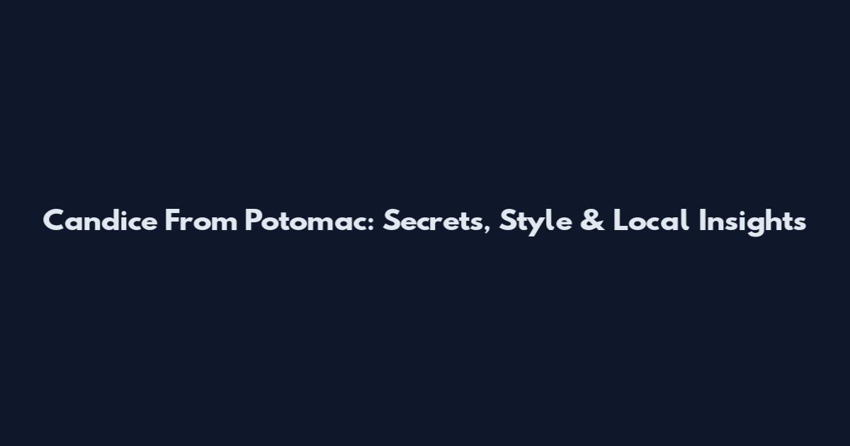 Candice From Potomac: Secrets, Style & Local Insights
