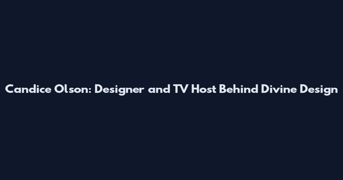 Candice Olson: Designer and TV Host Behind Divine Design