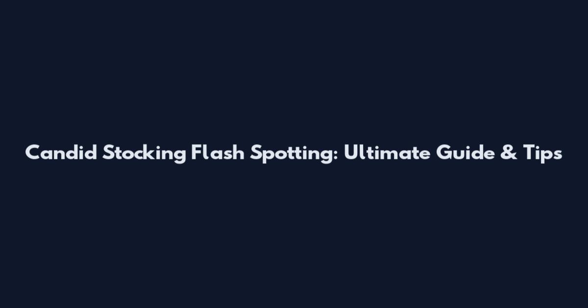 Candid Stocking Flash Spotting: Ultimate Guide & Tips