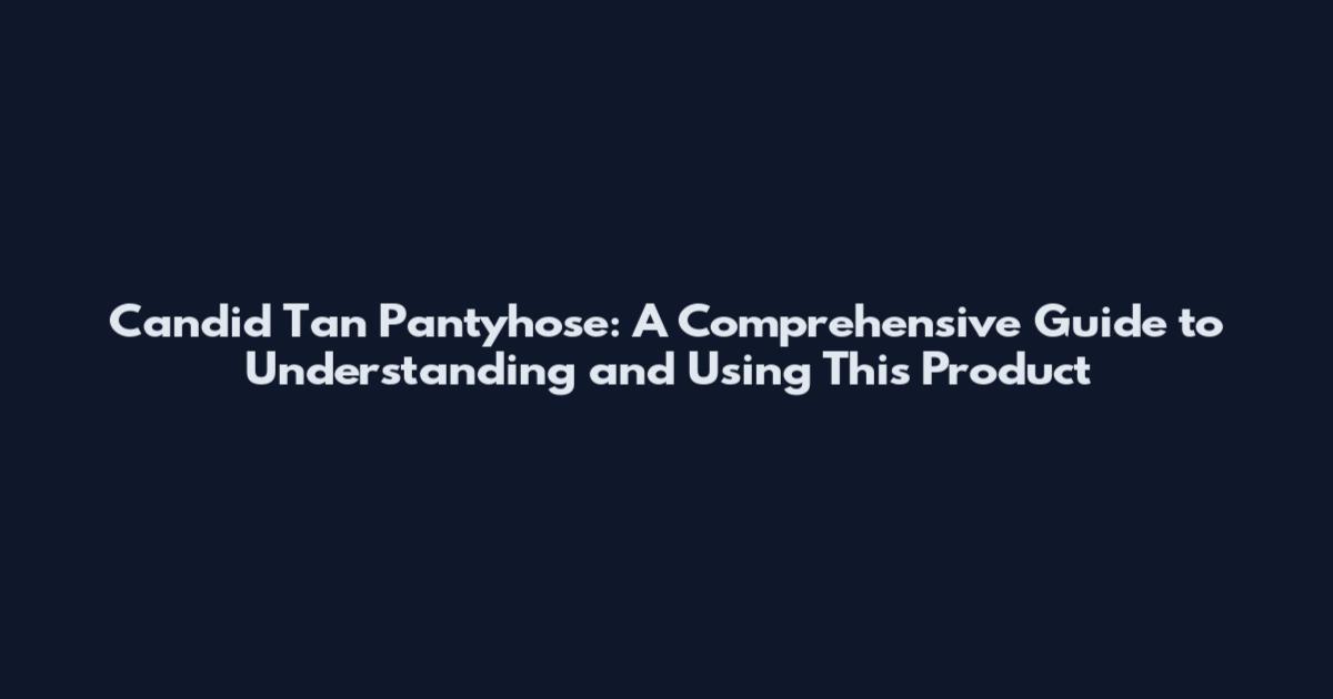 Candid Tan Pantyhose: A Comprehensive Guide to Understanding and Using This Product