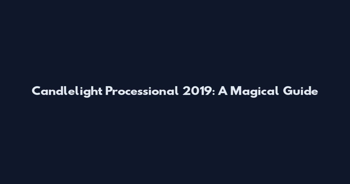 Candlelight Processional 2019: A Magical Guide