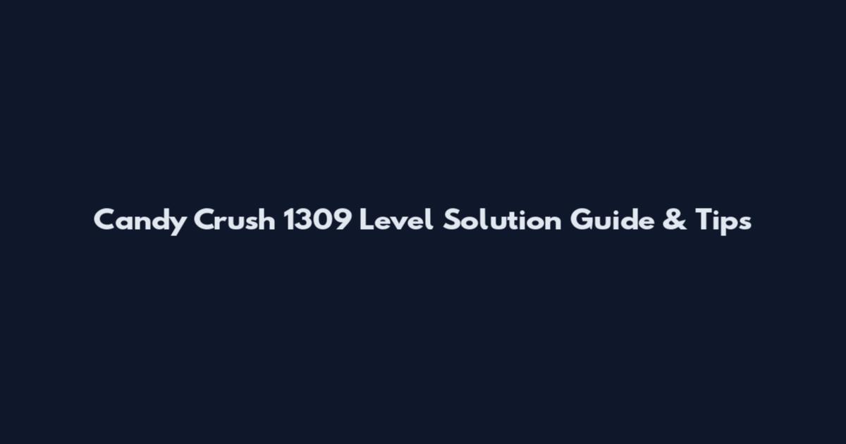 Candy Crush 1309 Level Solution Guide & Tips