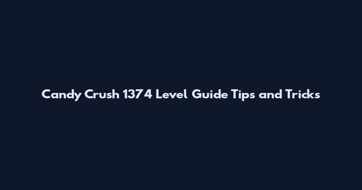 Candy Crush 1374 Level Guide Tips and Tricks