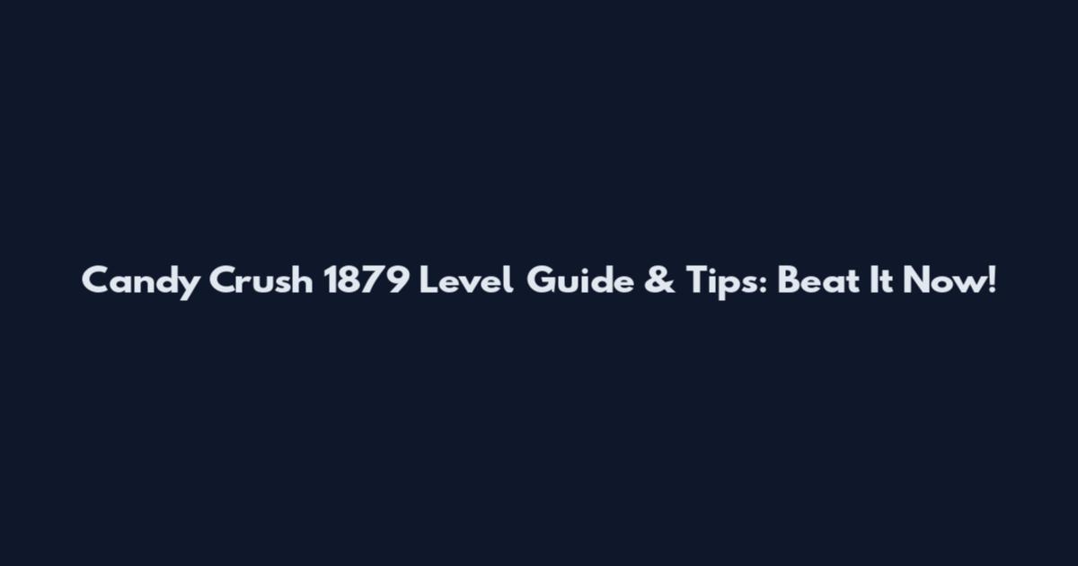 Candy Crush 1879 Level Guide & Tips: Beat It Now!