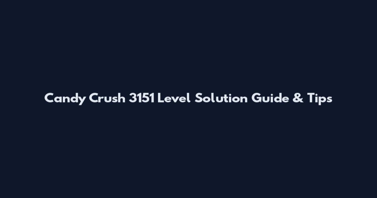 Candy Crush 3151 Level Solution Guide & Tips