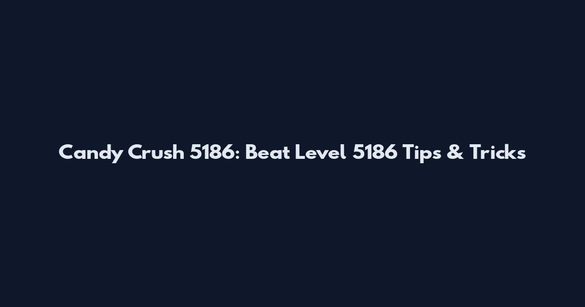 Candy Crush 5186: Beat Level 5186 Tips & Tricks