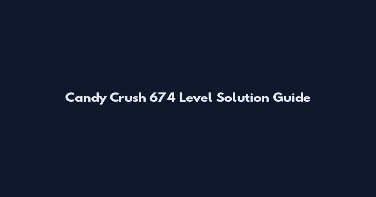 Candy Crush 674 Level Solution Guide