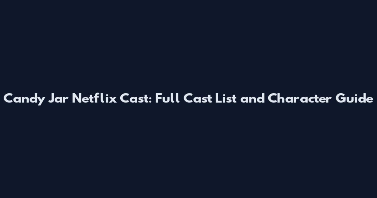 Candy Jar Netflix Cast: Full Cast List and Character Guide