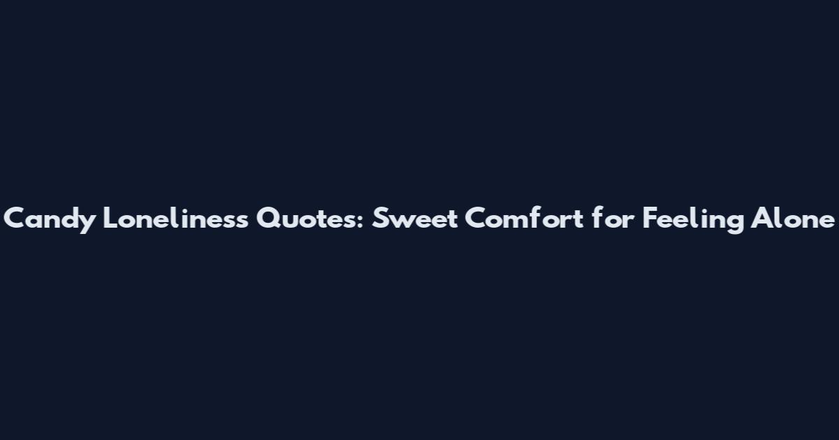 Candy Loneliness Quotes: Sweet Comfort for Feeling Alone