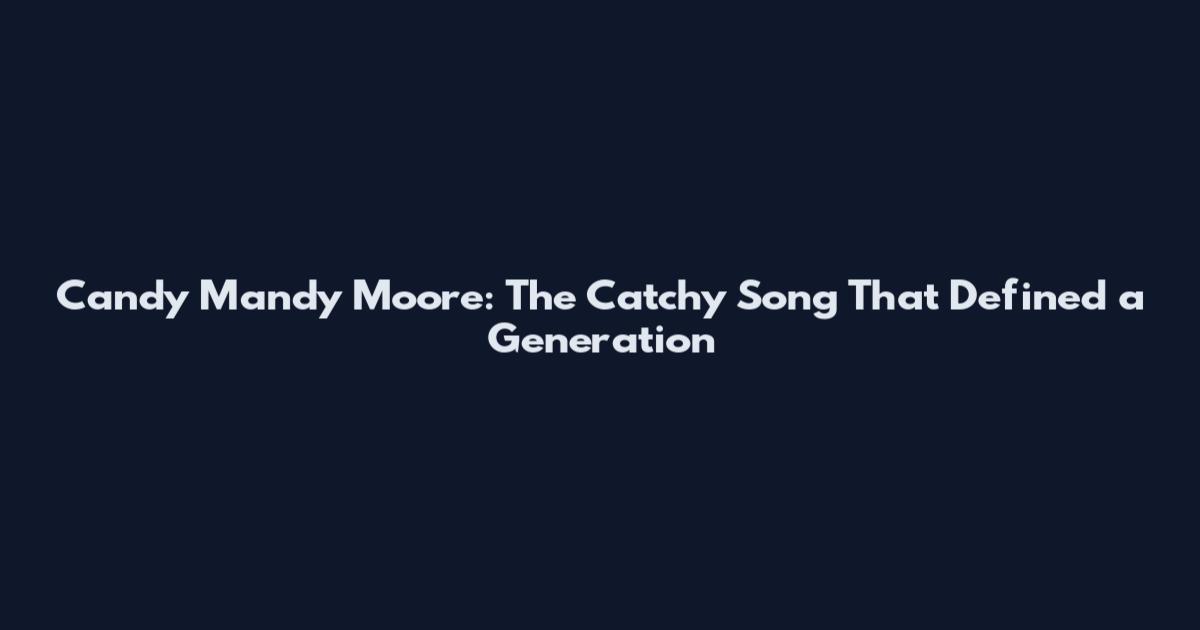 Candy Mandy Moore: The Catchy Song That Defined a Generation