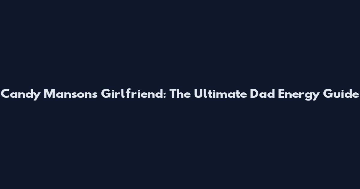 Candy Manson's Girlfriend: The Ultimate Dad Energy Guide