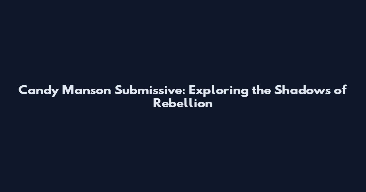 Candy Manson Submissive: Exploring the Shadows of Rebellion