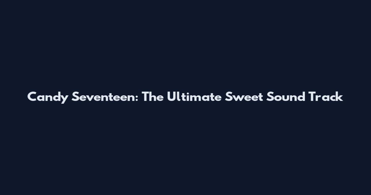 Candy Seventeen: The Ultimate Sweet Sound Track