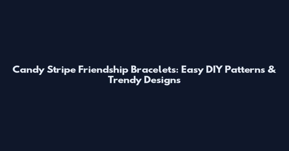 Candy Stripe Friendship Bracelets: Easy DIY Patterns & Trendy Designs