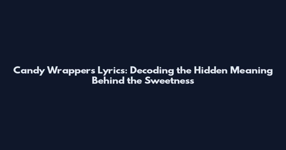 Candy Wrappers Lyrics: Decoding the Hidden Meaning Behind the Sweetness