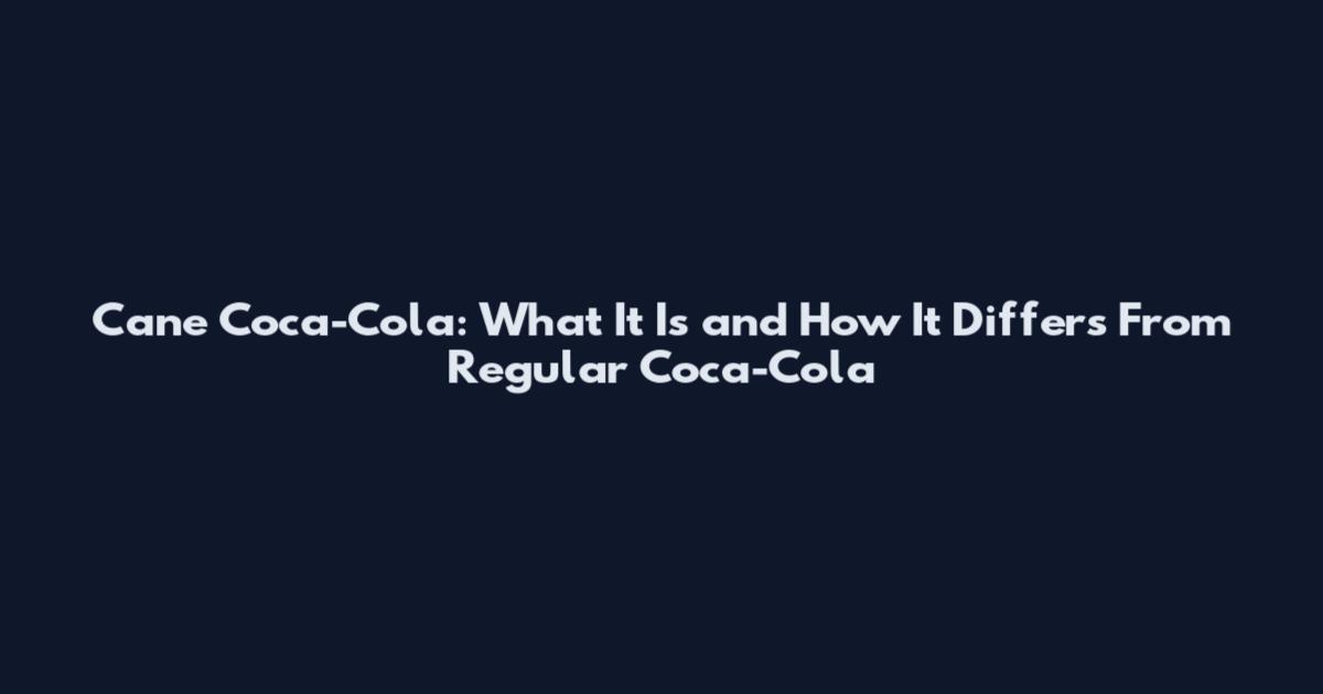 Cane Coca-Cola: What It Is and How It Differs From Regular Coca-Cola