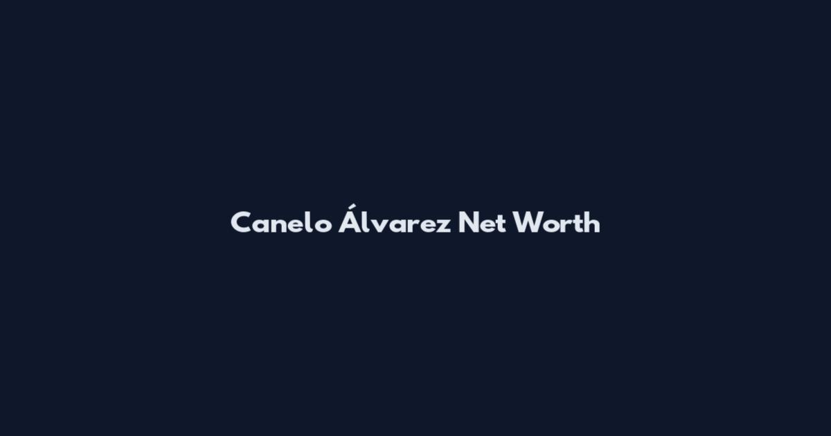 Canelo Álvarez Net Worth