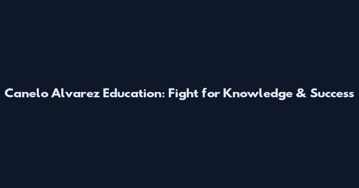 Canelo Alvarez Education: Fight for Knowledge & Success