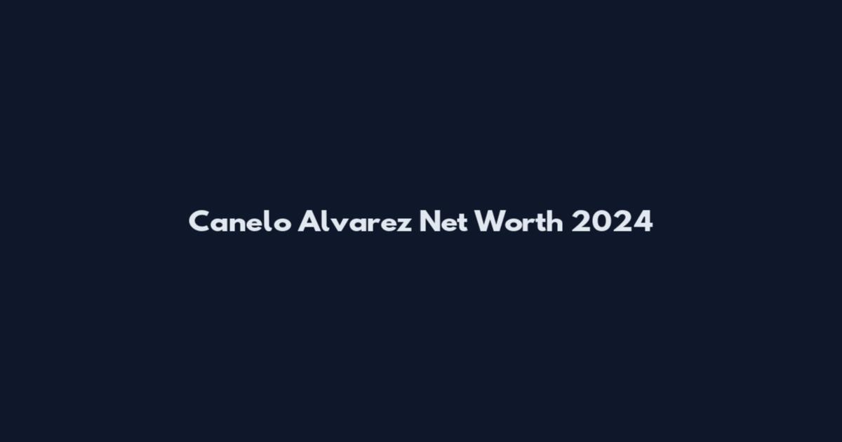 Canelo Alvarez Net Worth 2024