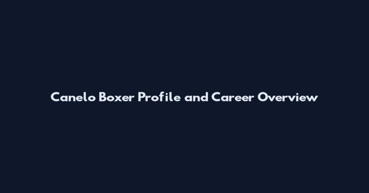 Canelo Boxer Profile and Career Overview