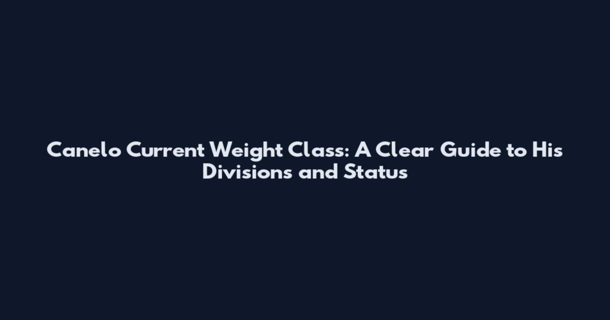 Canelo Current Weight Class: A Clear Guide to His Divisions and Status