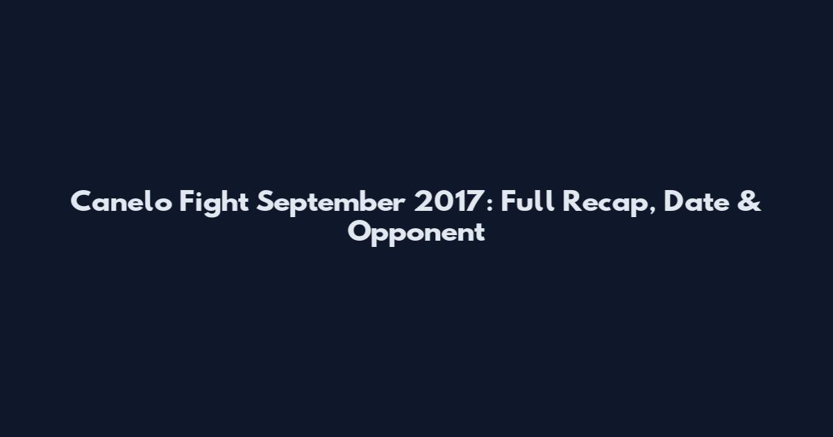 Canelo Fight September 2017: Full Recap, Date & Opponent