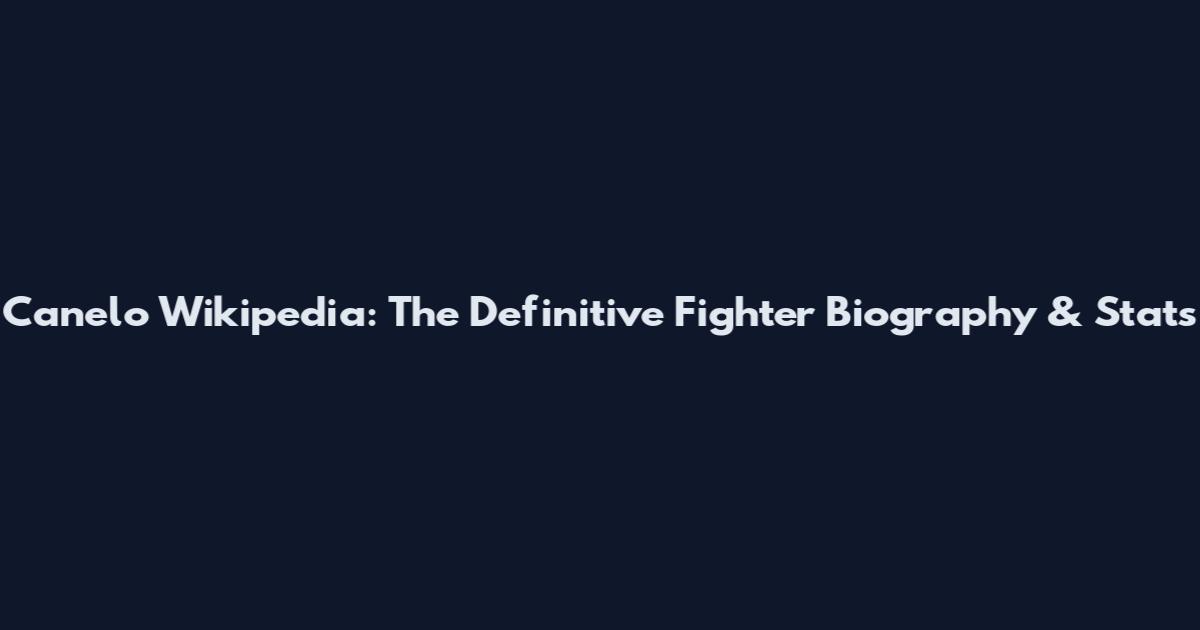 Canelo Wikipedia: The Definitive Fighter Biography & Stats