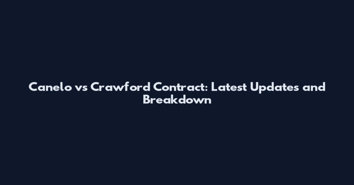 Canelo vs Crawford Contract: Latest Updates and Breakdown
