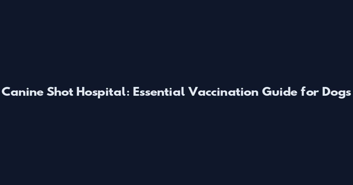Canine Shot Hospital: Essential Vaccination Guide for Dogs