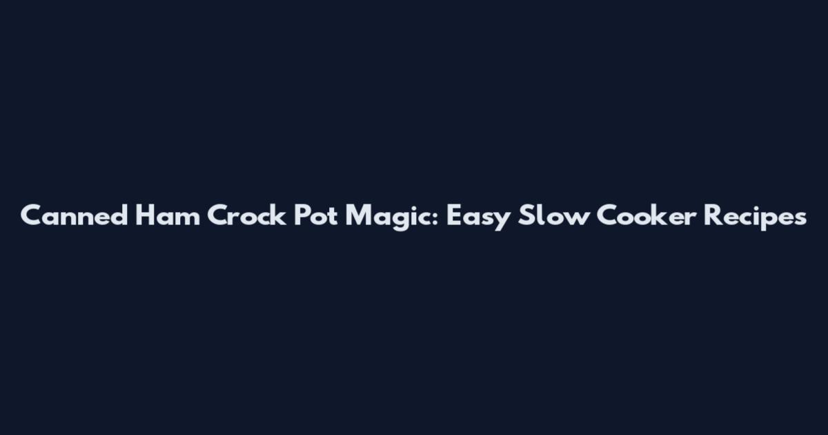 Canned Ham Crock Pot Magic: Easy Slow Cooker Recipes