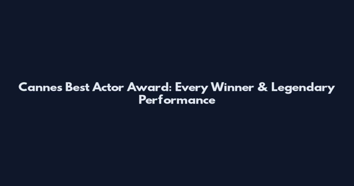 Cannes Best Actor Award: Every Winner & Legendary Performance