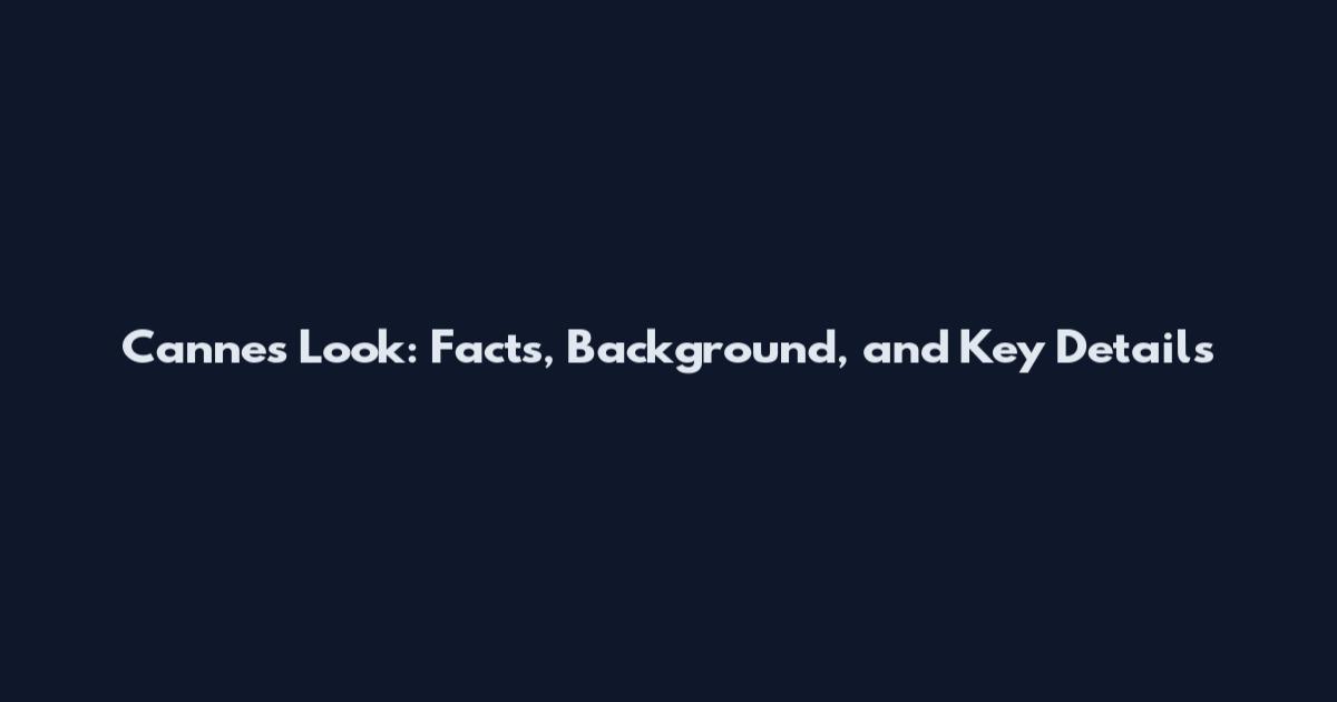 Cannes Look: Facts, Background, and Key Details