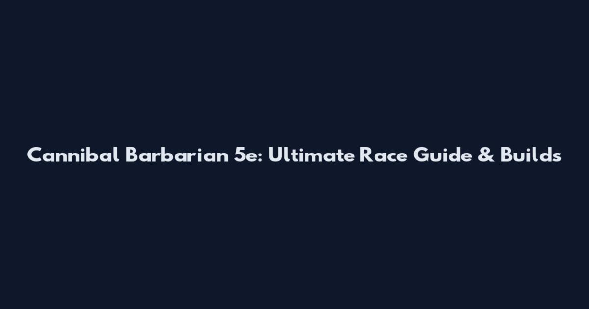 Cannibal Barbarian 5e: Ultimate Race Guide & Builds