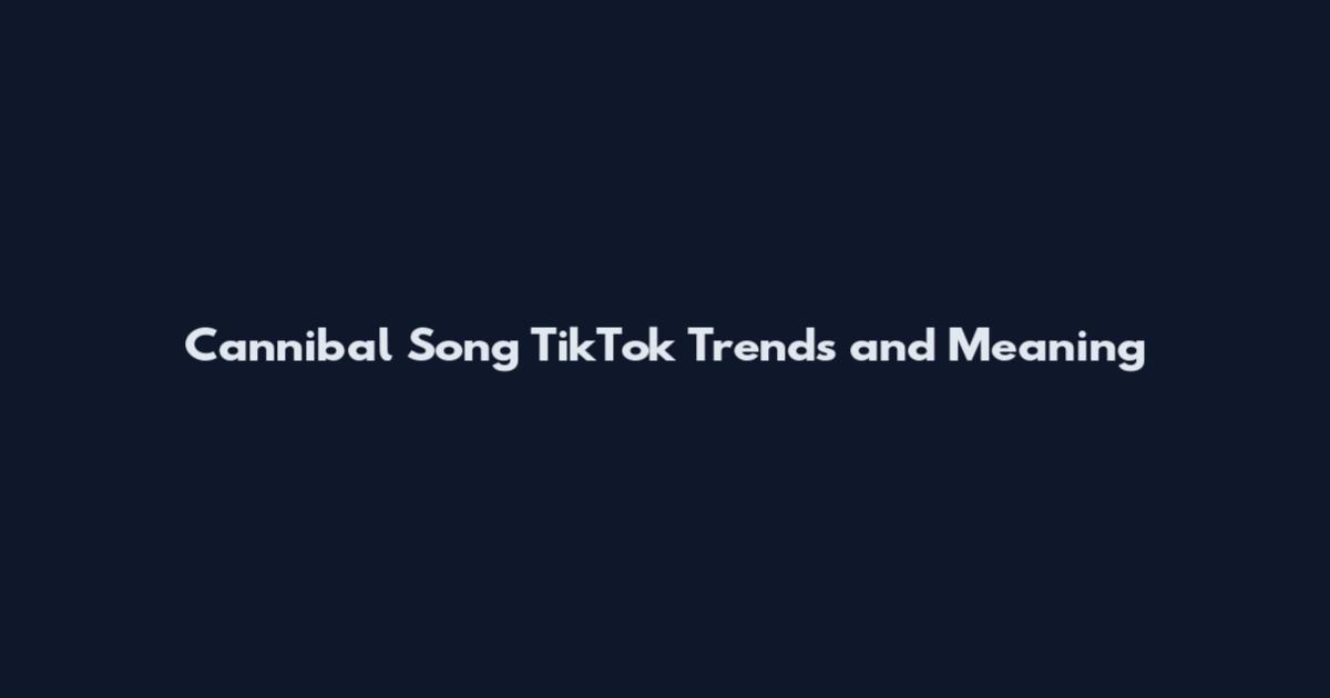 Cannibal Song TikTok Trends and Meaning