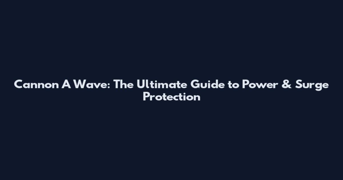 Cannon A Wave: The Ultimate Guide to Power & Surge Protection