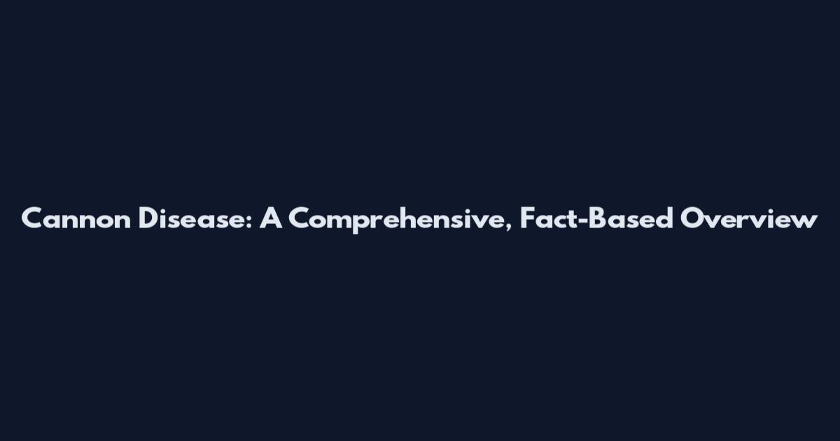 Cannon Disease: A Comprehensive, Fact-Based Overview